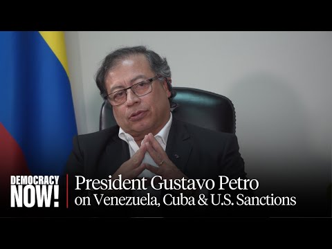 Colombian President Gustavo Petro on Venezuela, Cuba & How U.S. Sanctions Are Driving Migration