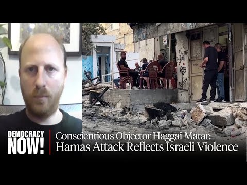 Israeli Conscientious Objector Haggai Matar: Hamas Attack Reflects Israeli Violence in Palestine